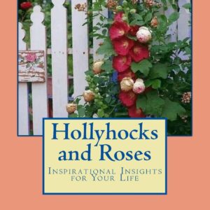 Hollyhocks and Roses: Inspirational Insights for Your Life